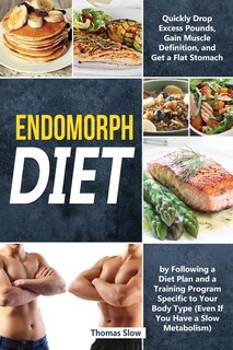 Endomorph Diet: Drop Excess Pounds And Gain Muscle Definition By Following A Diet Plan And A Training Program Speci