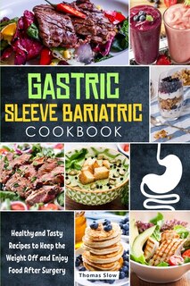 Gastric Sleeve Bariatric Cookbook: Healthy And Tasty Recipes To Keep The Weight Off And Enjoy Food After Surgery