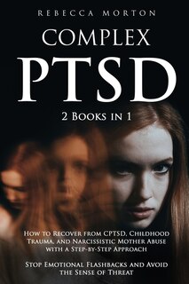 Complex Ptsd: 2 Books In 1: How To Recover From Cptsd, Childhood Trauma, And Narcissistic Mother Abuse With A Ste