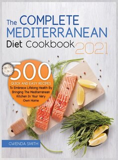 The Complete Mediterranean Diet Cookbook 2021: 500 Quick And Easy Recipes To Embrace Lifelong Health By Bringing The Mediterranean Kitchen In Your