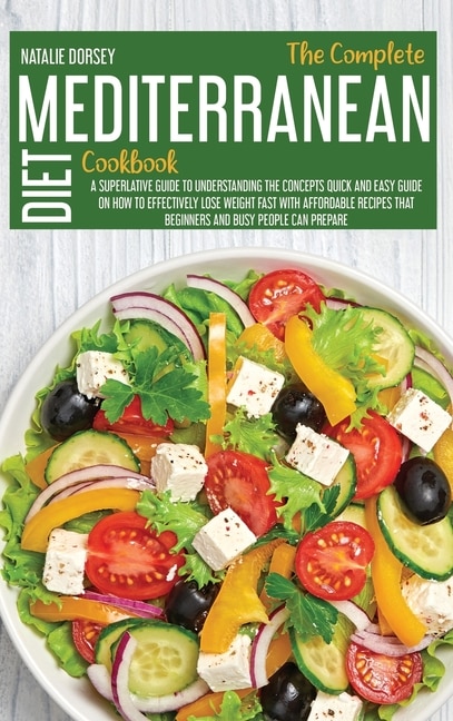 The Complete Mediterranean Diet Cookbook: A Superlative Guide To Understanding The Concepts Quick And Easy Guide On How To Effectively Lose W