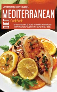 Mediterranean Diet Cookbook: Top Tips To Finally Master The Best Diet Program In The World For A Rapid Weight Loss Plus Quick &