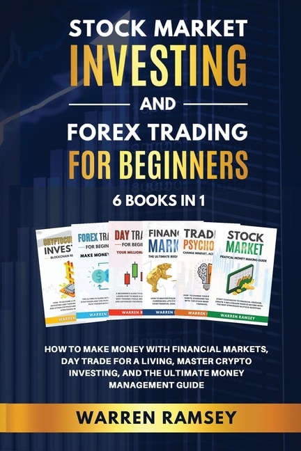 Stock Market Investing And Forex Trading For Beginners 6 Books In 1 How To Make Money With Financial Markets, Day Trade For A Living, Master Crypto Investing And The Ultimate Money Management Guide