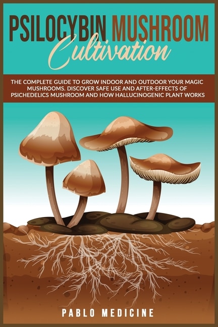 Psilocybin Mushroom Cultivation: The Complete Guide To Grow Indoor And Outdoor Your Magic Mushrooms. Discover Safe Use And After- Ef
