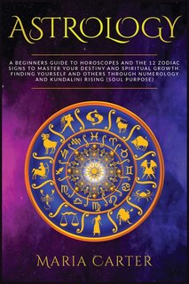 Astrology: A Beginners Guide To Horoscopes And The 12 Zodiac Signs To Master Your Destiny And Spiritual Growth