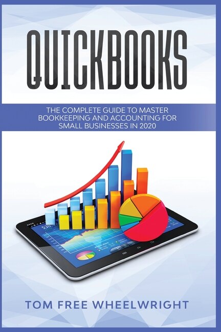 Quickbooks: The Complete Guide To Master Bookkeeping And Accounting For Small Businesses