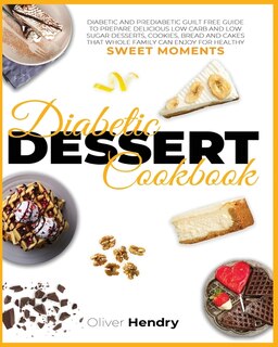 Diabetic Dessert Cookbook: Diabetic And Prediabetic Guilt Free Guide To Prepare Delicious Low Carb And Low Sugar Desserts, Coo