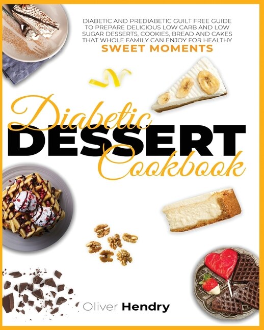 Diabetic Dessert Cookbook: Diabetic And Prediabetic Guilt Free Guide To Prepare Delicious Low Carb And Low Sugar Desserts, Coo