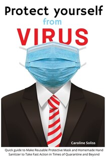 Protect Yourself From Viruses: Quick Guide To Make Reusable Protective Mask And Homemade Hand Sanitizer To Take Fast Action In Tim