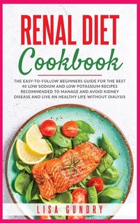 Renal Diet Cookbook: The Easy-to-follow Beginners Guide For The Best 48 Low Sodium And Low Potassium Recipes Recommended