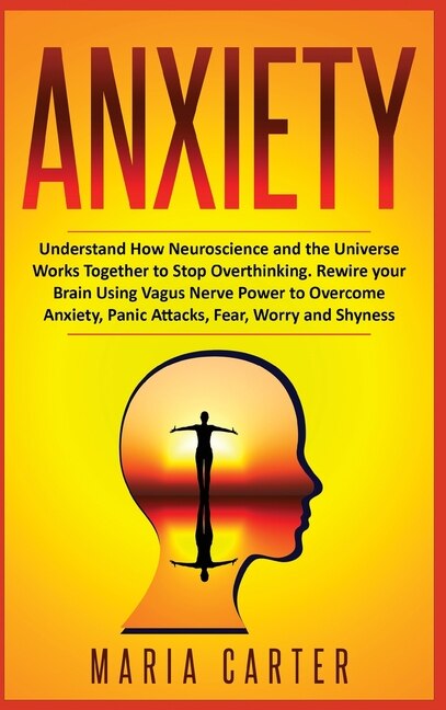 Anxiety: Understand How Neuroscience And The Universe Works Together To Stop Overthinking. Rewire Your Brain