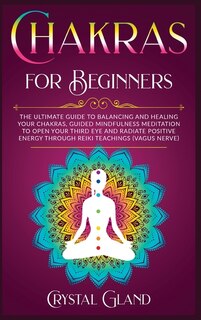 Chakras For Beginners: The Ultimate Guide To Balancing And Healing Your Chakras, Guided Mindfulness Meditation To Open You