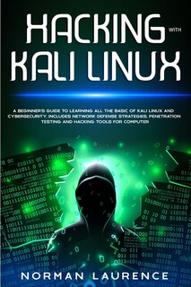 Hacking With Kali Linux: A Beginner's Guide To Learning All The Basics Of Kali Linux And Cyber Security: Includes Network De