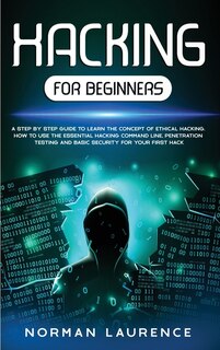 Hacking For Beginners: A Step-by-step Guide To Learn The Concept Of Ethical Hacking; How To Use The Essential Hacking Comm