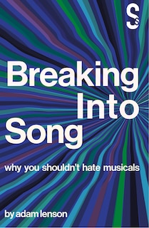 Couverture_Breaking Into Song: Why You Shouldn't Hate Musicals