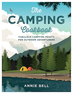 The Camping Cookbook: Fabulous Campfire Feasts For Outdoor Adventurers