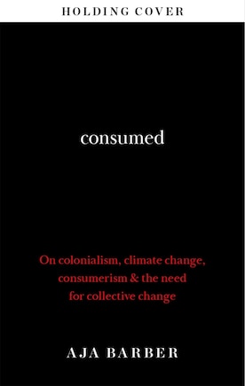 Consumed: On Colonialism, Climate Change, Consumerism & The Need For Collective Change