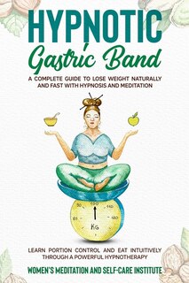 Hypnotic Gastric Band: A Complete Guide To Lose Weight Naturally And Fast With Hypnosis And Meditation. Learn Portion Cont