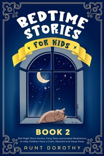 Bedtime Stories For Kids: Bed Night Short Stories, Fairy Tales And Guided Meditations To Help Children Have A Calm, Peaceful
