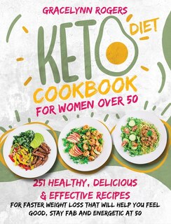 Keto Diet Cookbook For Women Over 50: 251 Healthy, Delicious And Effective Recipes For Faster Weight Loss That Will Help You Feel Good, S