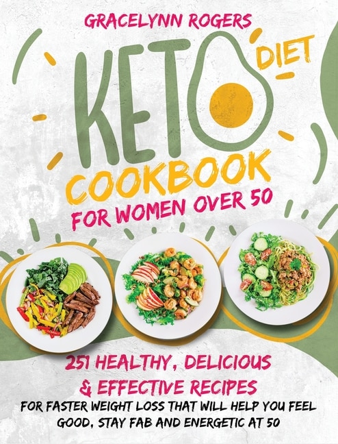 Keto Diet Cookbook For Women Over 50: 251 Healthy, Delicious And Effective Recipes For Faster Weight Loss That Will Help You Feel Good, S