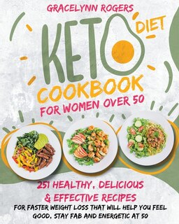 Keto Diet Cookbook For Women Over 50: 251 Healthy, Delicious And Effective Recipes For Faster Weight Loss That Will Help You Feel Good, S