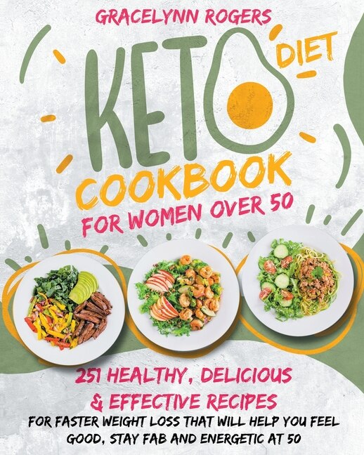 Keto Diet Cookbook For Women Over 50: 251 Healthy, Delicious And Effective Recipes For Faster Weight Loss That Will Help You Feel Good, S
