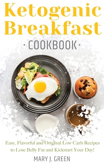 Keto Breakfast Cookbook: Easy, Flavorful And Original Low Carb Recipes To Lose Belly Fat And Kickstart Your Day!