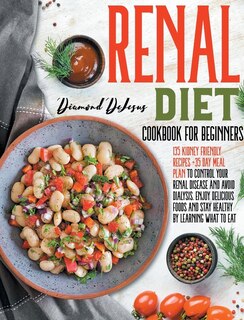 Renal Diet Cookbook For Beginners: 135 Kidney Friendly Recipes +35 Day Meal Plan To Control Your Renal Disease And Avoid Dialysis. Enj