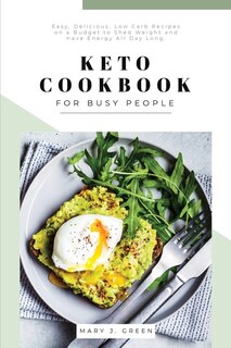 Keto Cookbook For Busy People: Easy, Delicious, Low Carb Recipes On A Budget To Shed Weight And Have Energy All Day Long.