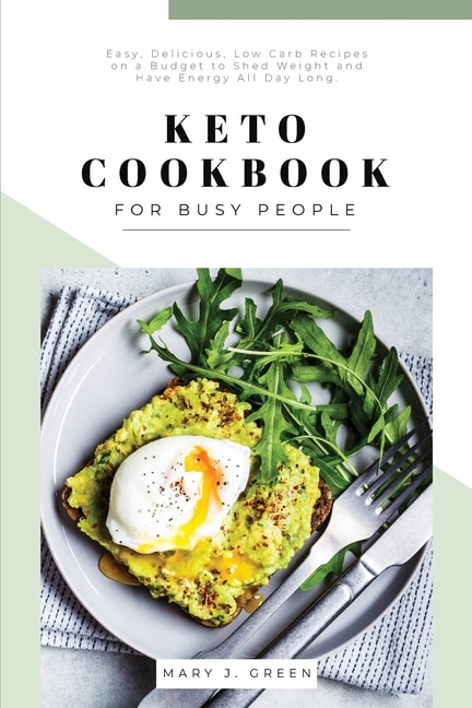 Keto Cookbook For Busy People: Easy, Delicious, Low Carb Recipes On A Budget To Shed Weight And Have Energy All Day Long.
