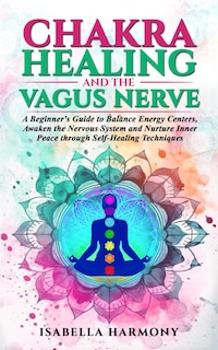 Couverture_Chakra Healing and the Vagus Nerve A Beginner's Guide to Balance Energy Centers, Awaken the Nervous System and Nurture Inner Peace through Self-Healing Techniques