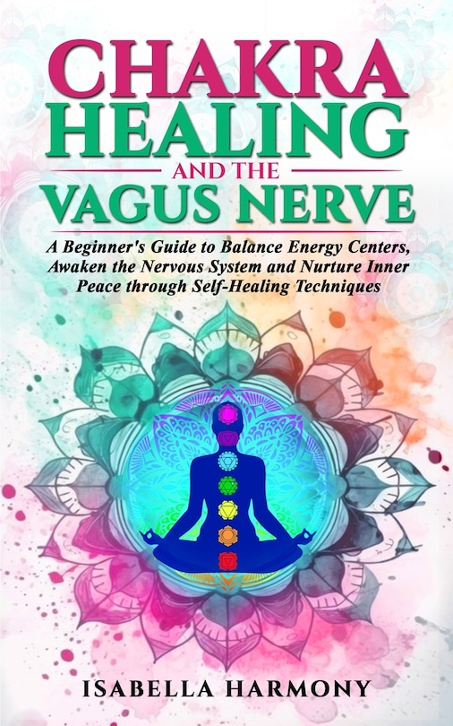 Couverture_Chakra Healing and the Vagus Nerve A Beginner's Guide to Balance Energy Centers, Awaken the Nervous System and Nurture Inner Peace through Self-Healing Techniques