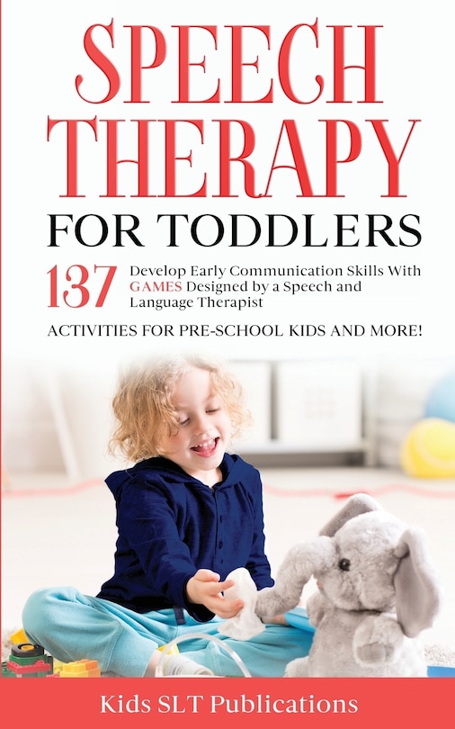 Front cover_Speech Therapy for Toddlers Develop Early Communication Skills With 137 GAMES Designed by a Speech and Language Therapist Activities for Pre-School Kids and More!