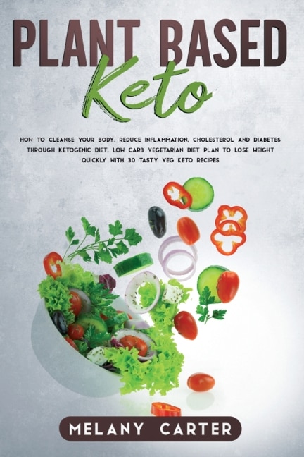 Plant Based Keto: How To Cleanse Your Body, Reduce Inflammation, Cholesterol And Diabetes Through Ketogenic Diet. Low