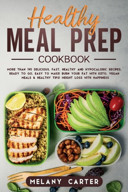 Healthy Meal Prep Cookbook: More Than 145 Delicious, Fast, Healthy And Hypocaloric Recipes. Ready To Go, Easy To Make! Burn You