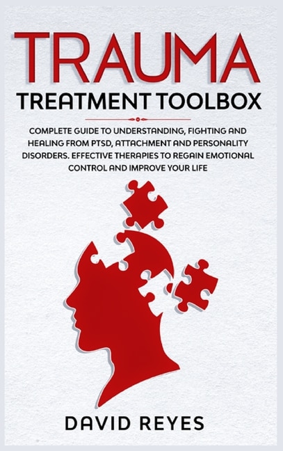 Trauma Treatment Toolbox: Complete Guide To Understanding, Fighting And Healing From Ptsd, Attachment And Personality Disorde