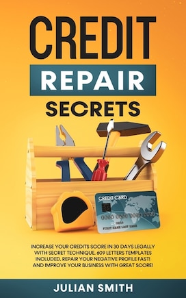 Credit Repair Secrets: Increase Your Credits Score in 30 Days Legally with Secret Technique. 609 Letters Templates Included. Repair Your Negative Profile Fast! And Improve Your Business with Great Score!