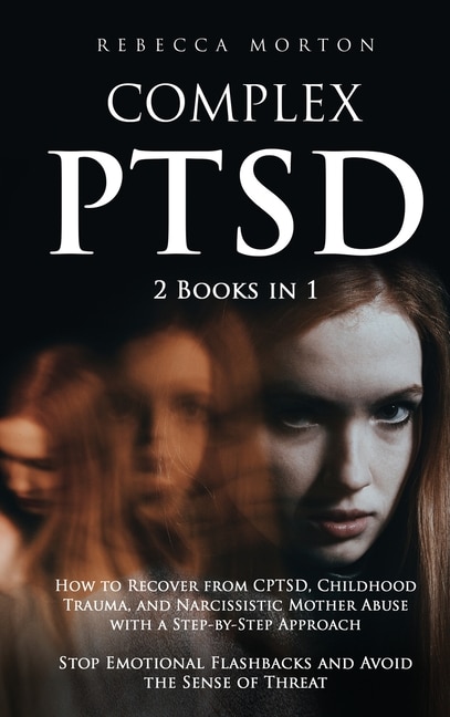 Complex Ptsd: 2 Books In 1: How To Recover From Cptsd, Childhood Trauma, And Narcissistic Mother Abuse With A Ste