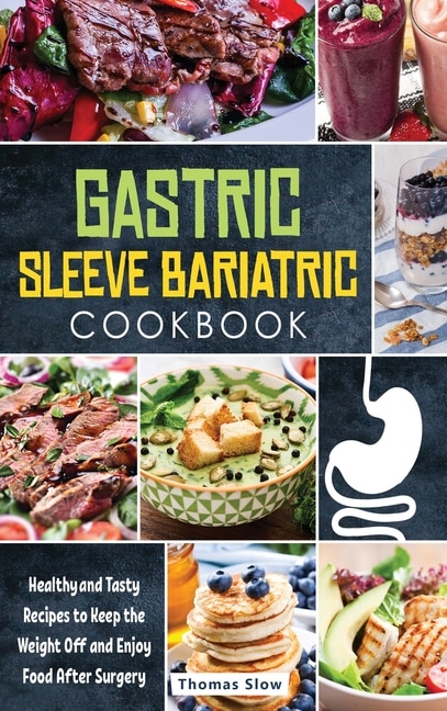 Gastric Sleeve Bariatric Cookbook: Healthy And Tasty Recipes To Keep The Weight Off And Enjoy Food After Surgery