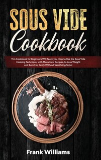 Sous Vide Cookbook: This Cookbook For Beginners Will Teach You How To Use The Sous Vide Cooking Technique, With Many Ne