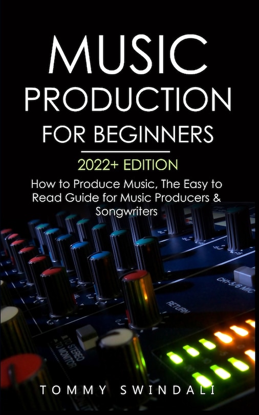 Music Production For Beginners 2022+ Edition: How to Produce Music, The Easy to Read Guide for Music Producers & Songwriters (music business, electronic dance music, songwriting, producing music)