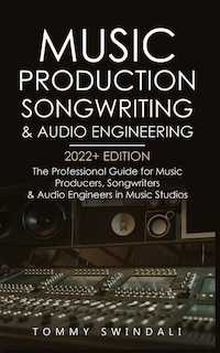 Music Production, Songwriting & Audio Engineering, 2022+ Edition: The Professional Guide for Music Producers, Songwriters & Audio Engineers in Music Studios ... edm, producing music, songwriting Book 1)