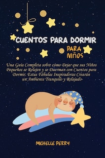 Cuentos Para Dormir Para Niños: Una Guía Completa Sobre Cómo Dejar Que Sus Niños Pequeños Se Relajen Y Se Duerman Con Cuentos Para
