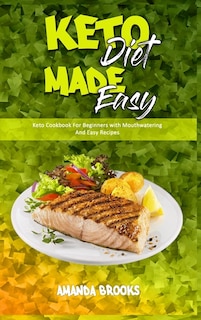 Keto Diet Made Easy: Keto Cookbook For Beginners With Mouthwatering And Easy Recipes