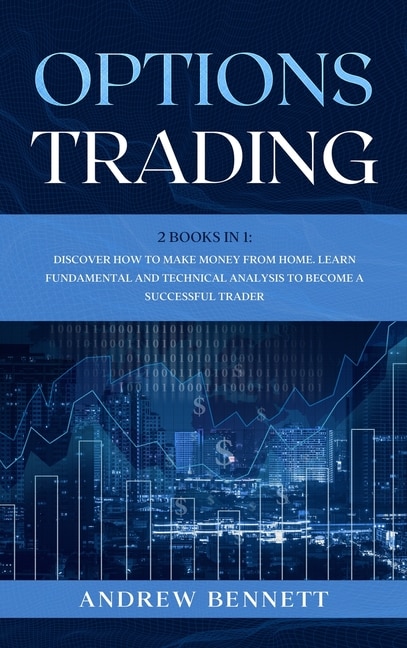 Options Trading: 2 Books In 1: Discover How To Make Money From Home. Learn Fundamental And Technical Analysis To Bec