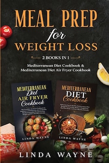 Meal Prep For Weight Loss: 2 Books In 1: Mediterranean Diet Cookbook & Mediterranean Diet Air Fryer Cookbook