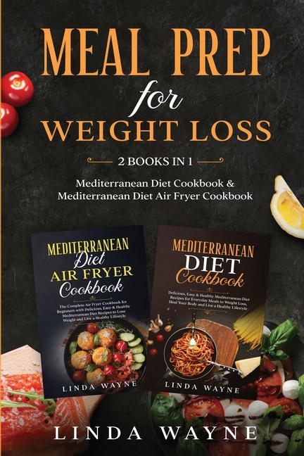 Meal Prep For Weight Loss: 2 Books In 1: Mediterranean Diet Cookbook & Mediterranean Diet Air Fryer Cookbook
