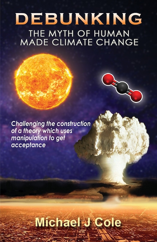 Debunking The Myth Of Human Made Climate Change: Challenging The Construction Of A Theory Which Uses Manipulation To Gain Acceptance