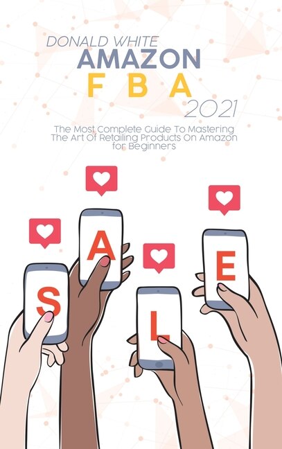 Amazon Fba 2021: The Most Complete Guide To Mastering The Art Of Retailing Products On Amazon For Beginners